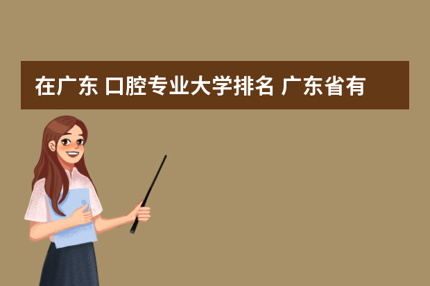 在广东 口腔专业大学排名 广东省有口腔专业的大学有哪些？